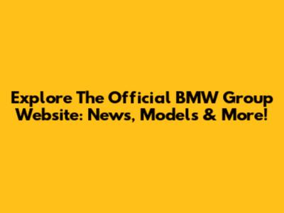 Explore The Official BMW Group Website: News, Models & More!