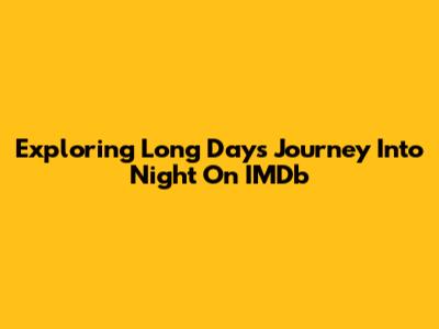 Exploring 'Long Day's Journey Into Night' On IMDb