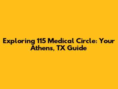 Exploring 115 Medical Circle: Your Athens, TX Guide
