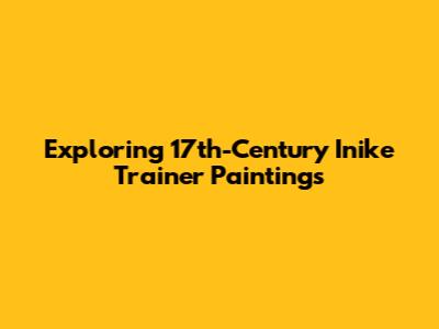 Exploring 17th-Century Inike Trainer Paintings