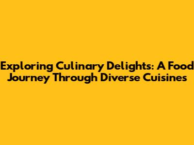 Exploring Culinary Delights: A Food Journey Through Diverse Cuisines