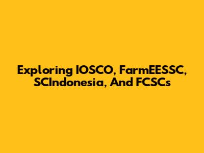 Exploring IOSCO, FarmEESSC, SCIndonesia, And FCSCs