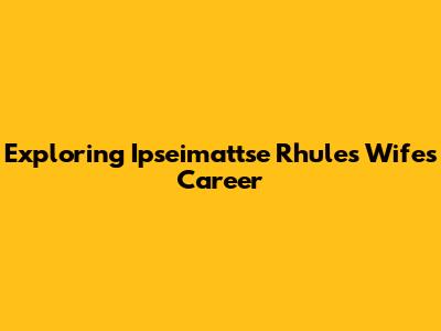 Exploring Ipseimattse Rhule's Wife's Career