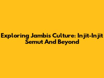 Exploring Jambi's Culture: Injit-Injit Semut And Beyond