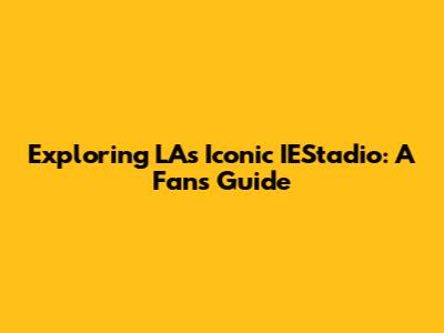 Exploring LA's Iconic IEStadio: A Fan's Guide
