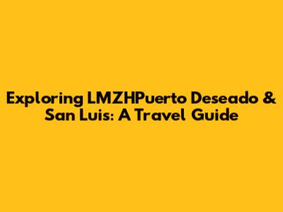 Exploring LMZHPuerto Deseado & San Luis: A Travel Guide