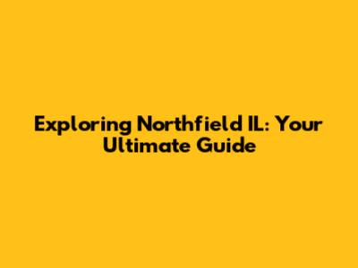 Exploring Northfield IL: Your Ultimate Guide