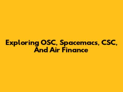 Exploring OSC, Spacemacs, CSC, And Air Finance