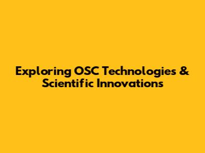 Exploring OSC Technologies & Scientific Innovations