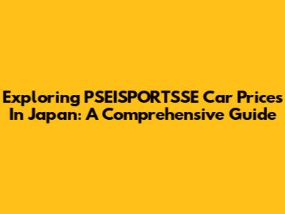Exploring PSEISPORTSSE Car Prices In Japan: A Comprehensive Guide