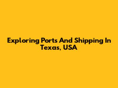 Exploring Ports And Shipping In Texas, USA