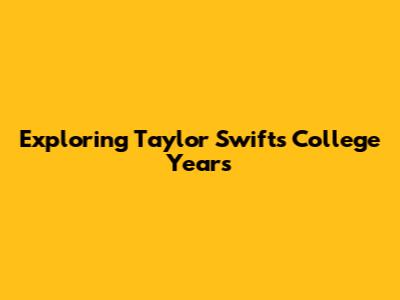 Exploring Taylor Swift's College Years