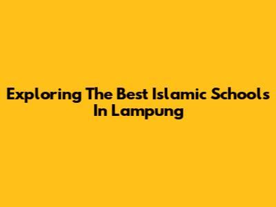 Exploring The Best Islamic Schools In Lampung