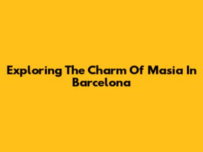 Exploring The Charm Of Masia In Barcelona