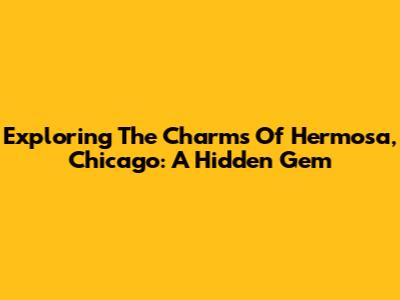 Exploring The Charms Of Hermosa, Chicago: A Hidden Gem
