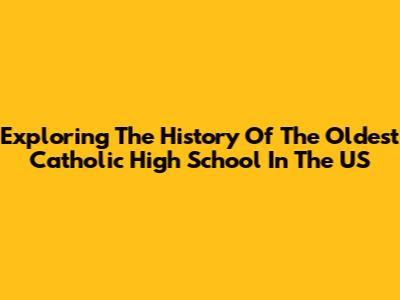 Exploring The History Of The Oldest Catholic High School In The US