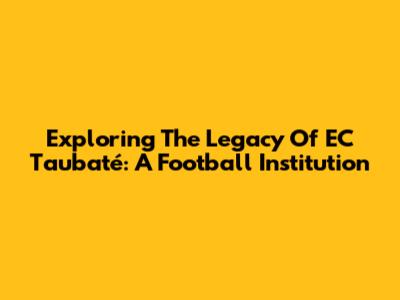 Exploring The Legacy Of EC Taubaté: A Football Institution