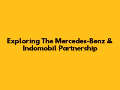 Exploring The Mercedes-Benz & Indomobil Partnership