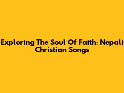 Exploring The Soul Of Faith: Nepali Christian Songs