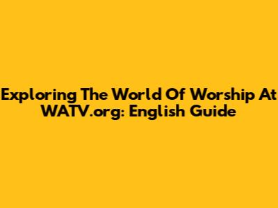 Exploring The World Of Worship At WATV.org: English Guide