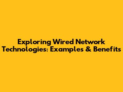 Exploring Wired Network Technologies: Examples & Benefits