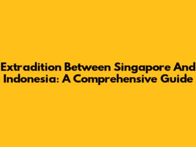 Extradition Between Singapore And Indonesia: A Comprehensive Guide