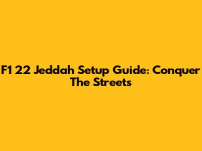 F1 22 Jeddah Setup Guide: Conquer The Streets