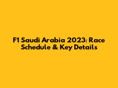 F1 Saudi Arabia 2023: Race Schedule & Key Details