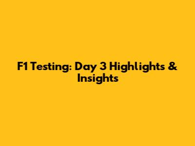 F1 Testing: Day 3 Highlights & Insights