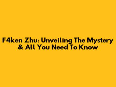 F4ken Zhu: Unveiling The Mystery & All You Need To Know