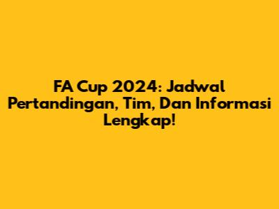 FA Cup 2024: Jadwal Pertandingan, Tim, Dan Informasi Lengkap!