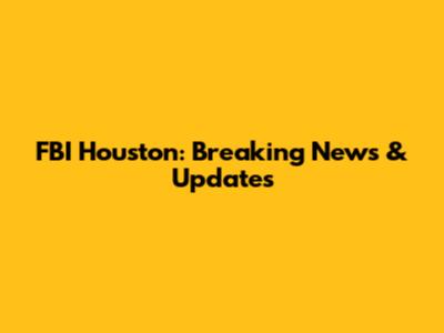 FBI Houston: Breaking News & Updates