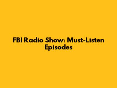 FBI Radio Show: Must-Listen Episodes