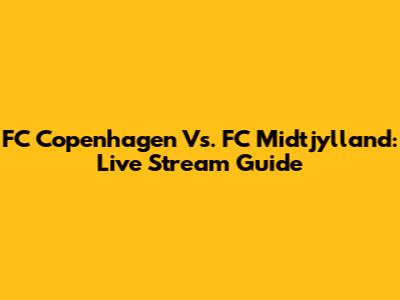 FC Copenhagen Vs. FC Midtjylland: Live Stream Guide