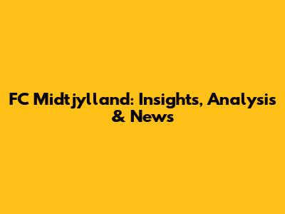 FC Midtjylland: Insights, Analysis & News