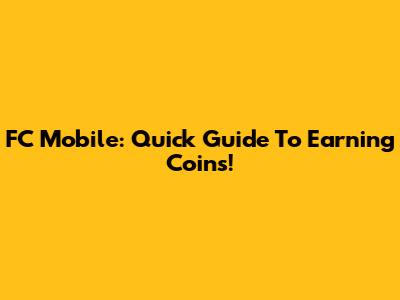 FC Mobile: Quick Guide To Earning Coins!