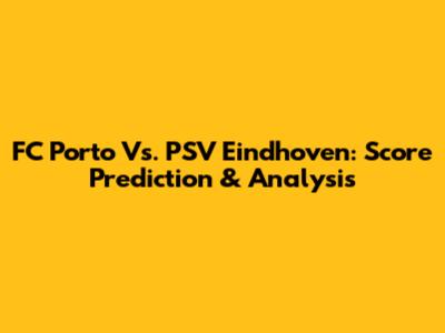 FC Porto Vs. PSV Eindhoven: Score Prediction & Analysis