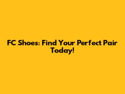FC Shoes: Find Your Perfect Pair Today!