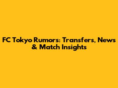 FC Tokyo Rumors: Transfers, News & Match Insights
