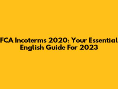 FCA Incoterms 2020: Your Essential English Guide For 2023