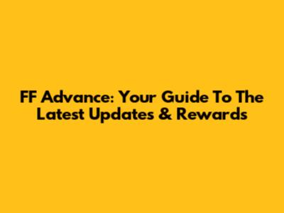 FF Advance: Your Guide To The Latest Updates & Rewards
