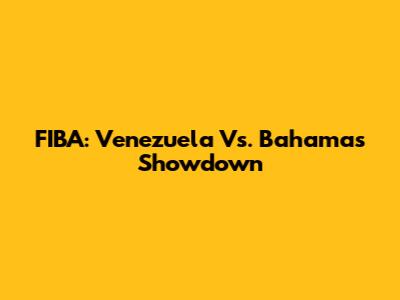 FIBA: Venezuela Vs. Bahamas Showdown