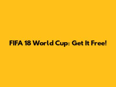 FIFA 18 World Cup: Get It Free!