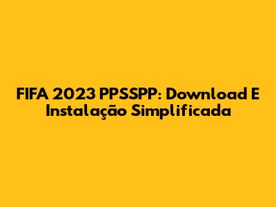 FIFA 2023 PPSSPP: Download E Instalação Simplificada