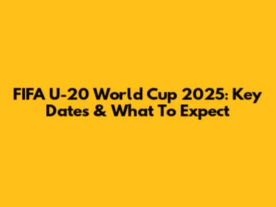FIFA U-20 World Cup 2025: Key Dates & What To Expect