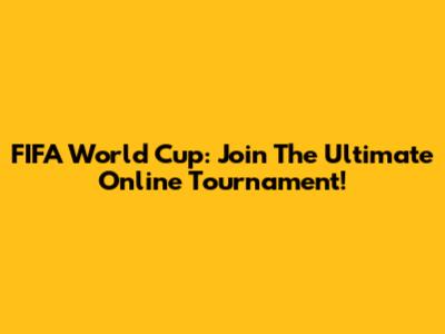 FIFA World Cup: Join The Ultimate Online Tournament!