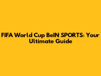 FIFA World Cup BeIN SPORTS: Your Ultimate Guide