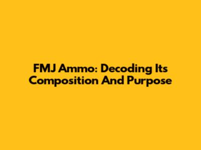 FMJ Ammo: Decoding Its Composition And Purpose