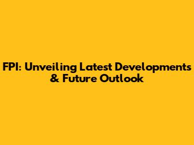 FPI: Unveiling Latest Developments & Future Outlook