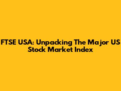 FTSE USA: Unpacking The Major US Stock Market Index